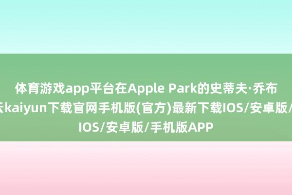 体育游戏app平台在Apple Park的史蒂夫·乔布斯剧院-开云kaiyun下载官网手机版(官方)最新下载IOS/安卓版/手机版APP