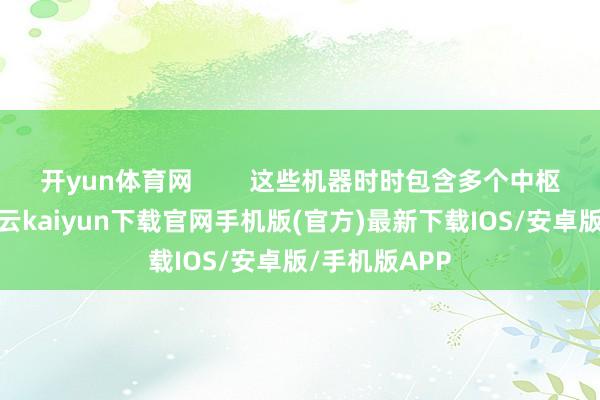 开yun体育网        这些机器时时包含多个中枢组成部分-开云kaiyun下载官网手机版(官方)最新下载IOS/安卓版/手机版APP
