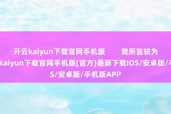 开云kaiyun下载官网手机版        我所言较为轻松-开云kaiyun下载官网手机版(官方)最新下载IOS/安卓版/手机版APP