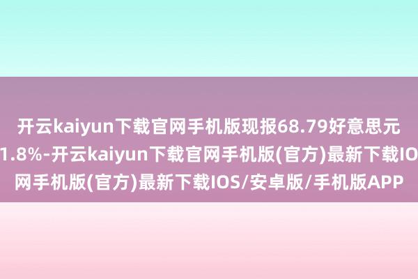 开云kaiyun下载官网手机版现报68.79好意思元/桶；布伦特原油现跌1.8%-开云kaiyun下载官网手机版(官方)最新下载IOS/安卓版/手机版APP