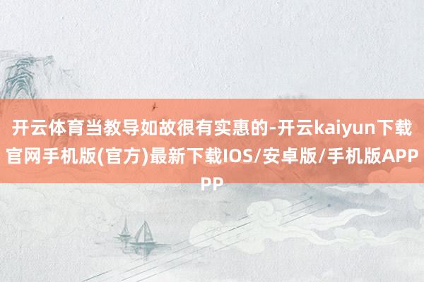 开云体育当教导如故很有实惠的-开云kaiyun下载官网手机版(官方)最新下载IOS/安卓版/手机版APP