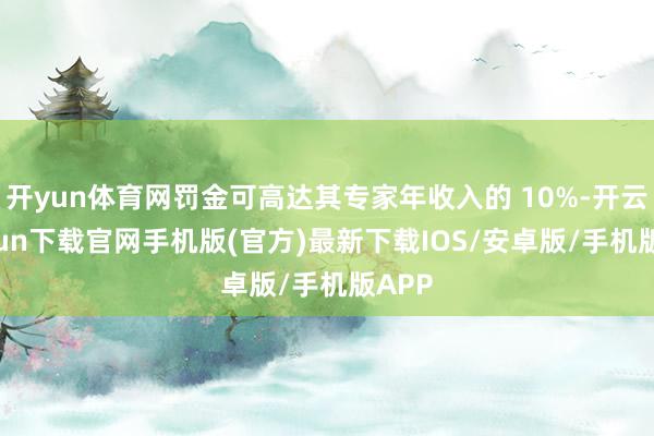 开yun体育网罚金可高达其专家年收入的 10%-开云kaiyun下载官网手机版(官方)最新下载IOS/安卓版/手机版APP