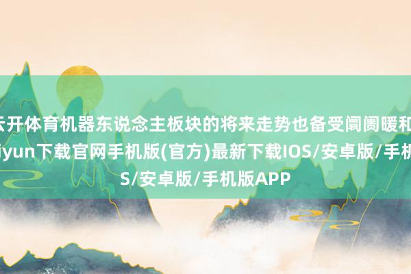 云开体育机器东说念主板块的将来走势也备受阛阓暖和-开云kaiyun下载官网手机版(官方)最新下载IOS/安卓版/手机版APP