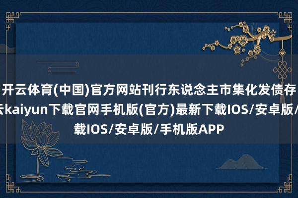 开云体育(中国)官方网站　　刊行东说念主市集化发债存在清贫-开云kaiyun下载官网手机版(官方)最新下载IOS/安卓版/手机版APP